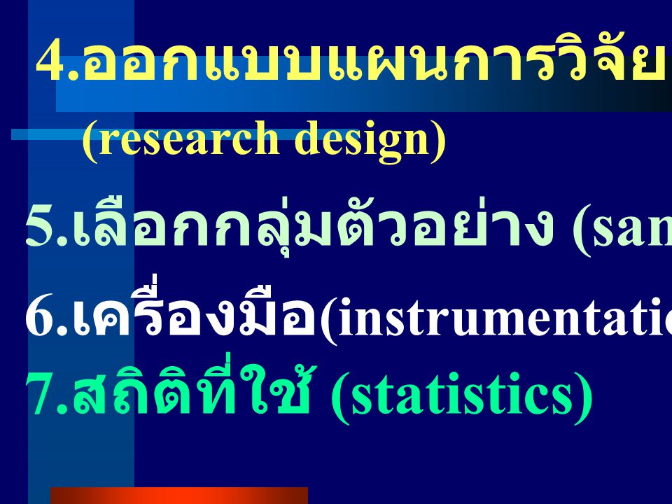 4.ออกแบบแผนการวิจัย (research design) 5.เลือกกลุ่มตัวอย่าง (samples) 6.เครื่องมือ(instrumentation)