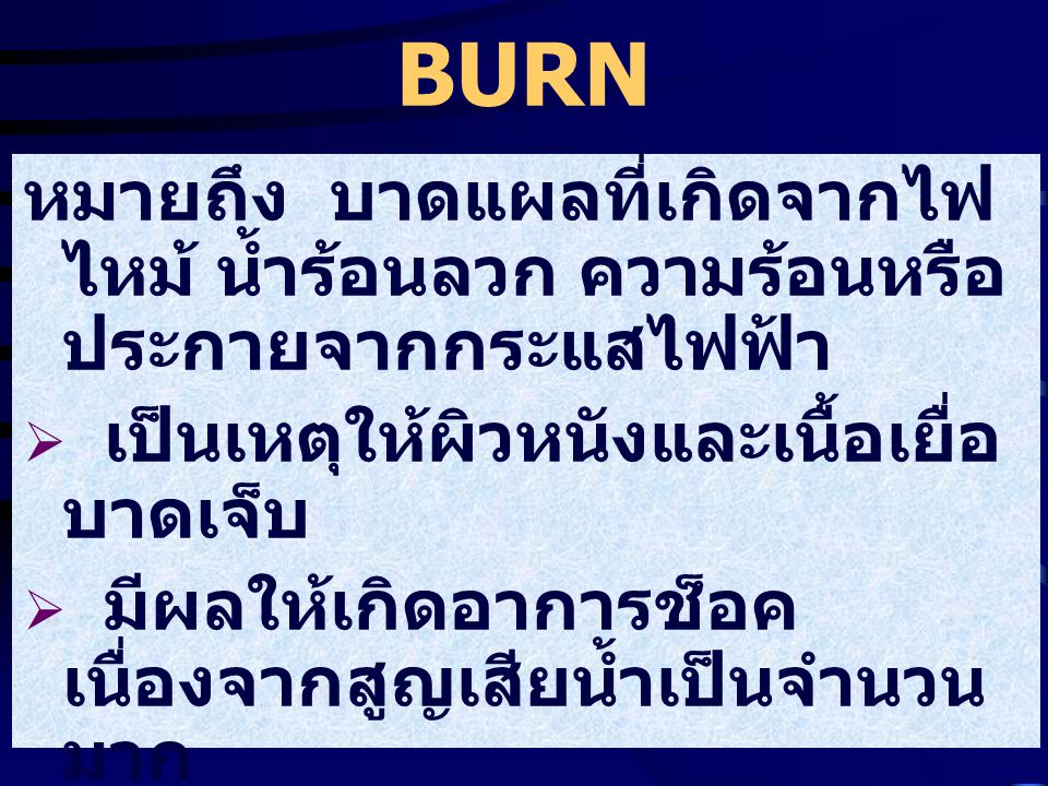 BURN หมายถึง บาดแผลที่เกิดจากไฟไหม้ น้ำร้อนลวก ความร้อนหรือประกายจากกระแสไฟฟ้า. เป็นเหตุให้ผิวหนังและเนื้อเยื่อบาดเจ็บ.