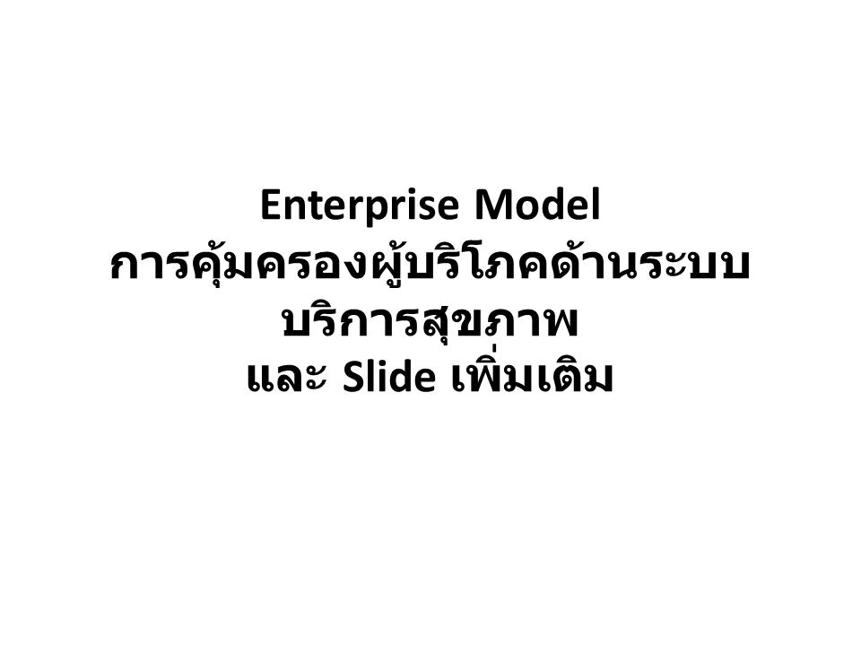 Enterprise Model การคุ้มครองผู้บริโภคด้านระบบบริการสุขภาพ และ Slide เพิ่มเติม