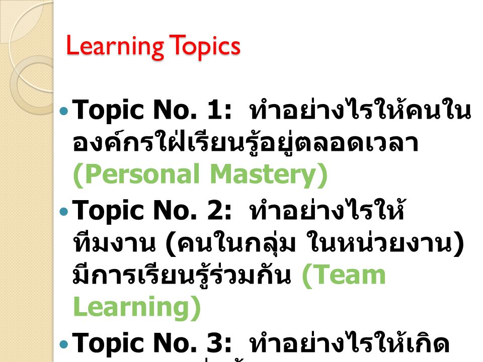 Learning Topics Topic No. 1: ทำอย่างไรให้คนในองค์กรใฝ่เรียน รู้อยู่ตลอดเวลา (Personal Mastery)