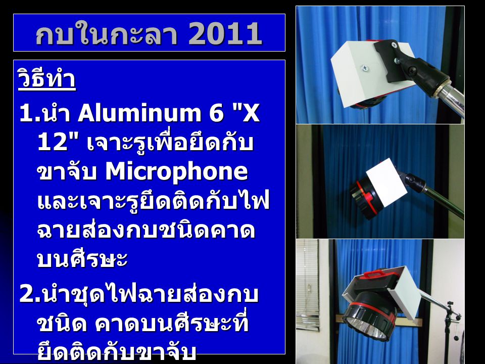 กบในกะลา 2011 วิธีทำ. 1.นำ Aluminum 6 X 12 เจาะรูเพื่อยึดกับขาจับ Microphone และเจาะรูยึดติดกับไฟฉายส่องกบชนิดคาดบนศีรษะ.