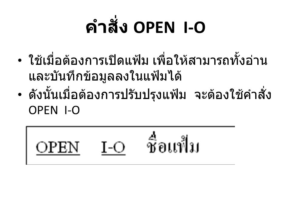 คำสั่ง OPEN I-O ใช้เมื่อต้องการเปิดแฟ้ม เพื่อให้สามารถทั้งอ่านและบันทึกข้อมูลลงในแฟ้มได้ ดังนั้นเมื่อต้องการปรับปรุงแฟ้ม จะต้องใช้คำสั่ง OPEN I-O.