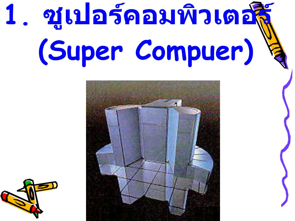 1. ซูเปอร์คอมพิวเตอร์ (Super Compuer)