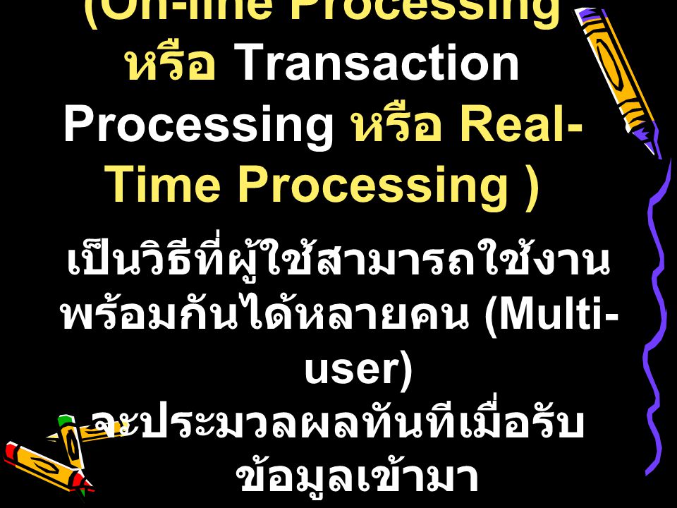 2) การประมวลผลแบบออนไลน์ (On-line Processing หรือ Transaction Processing หรือ Real-Time Processing )