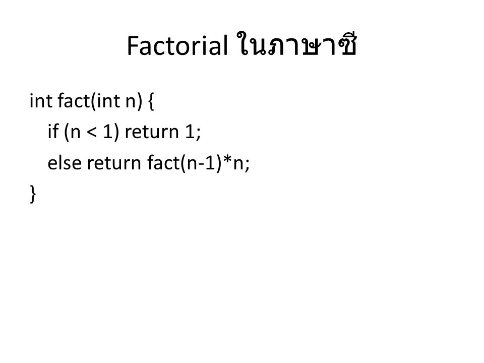 Factorial ในภาษาซี int fact(int n) { if (n < 1) return 1; else return fact(n-1)*n; }