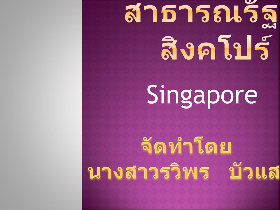 สาธารณรัฐสิงคโปร์ Singapore จัดทำโดย นางสาวรวิพร บัวแสง