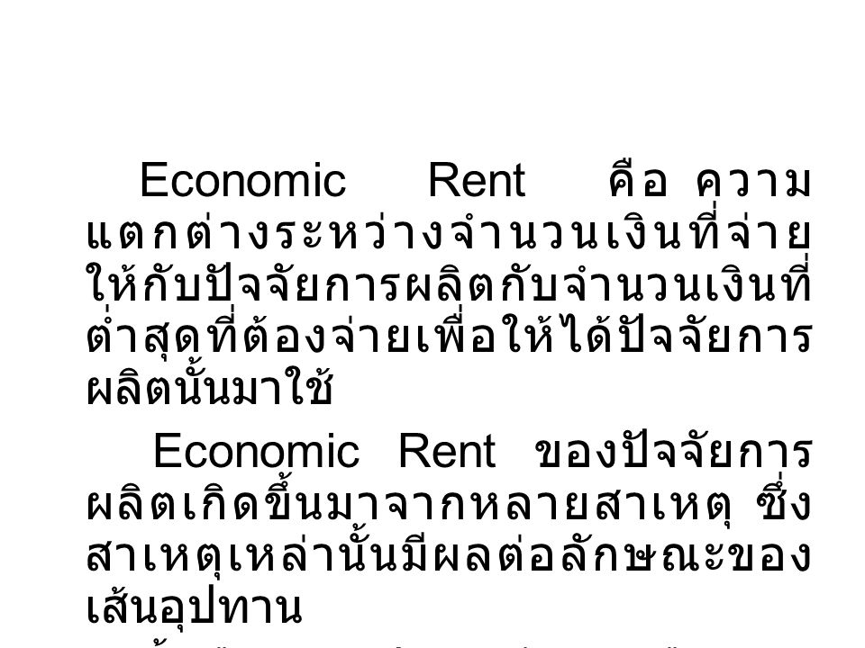 Economic Rent คือ ความแตกต่างระหว่างจำนวนเงินที่จ่ายให้กับปัจจัยการผลิตกับจำนวนเงินที่ต่ำสุดที่ต้องจ่ายเพื่อให้ได้ปัจจัยการผลิตนั้นมาใช้