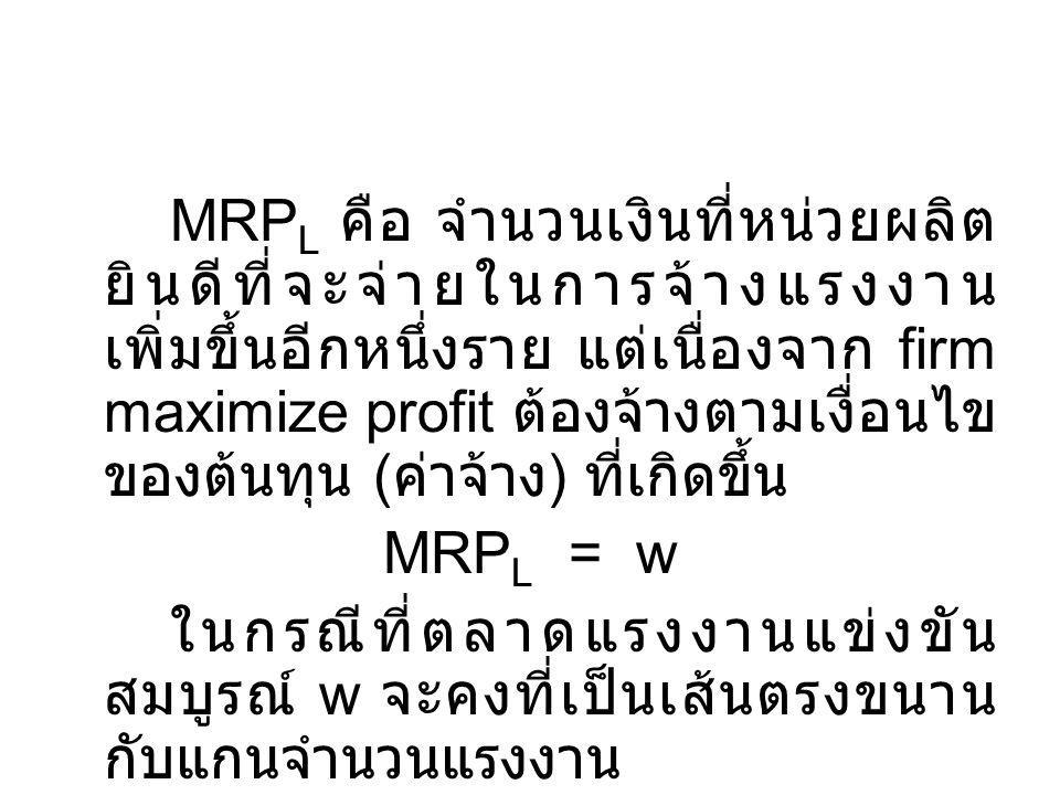 MRPL คือ จำนวนเงินที่หน่วยผลิตยินดีที่จะจ่ายในการจ้างแรงงานเพิ่มขึ้นอีกหนึ่งราย แต่เนื่องจาก firm maximize profit ต้องจ้างตามเงื่อนไขของต้นทุน (ค่าจ้าง) ที่เกิดขึ้น