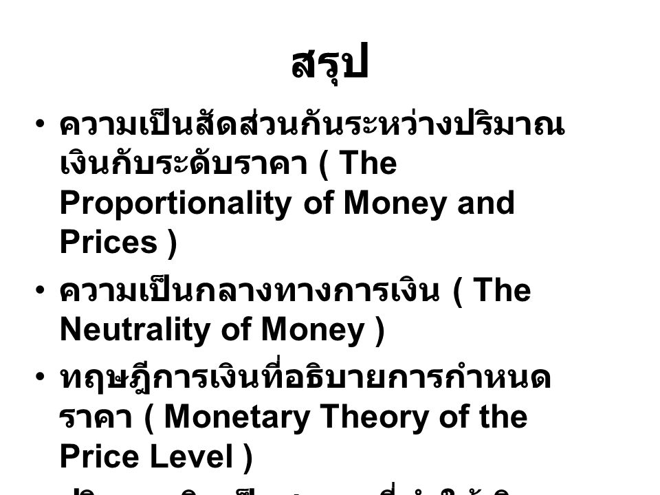 สรุป ความเป็นสัดส่วนกันระหว่างปริมาณเงินกับระดับราคา ( The Proportionality of Money and Prices ) ความเป็นกลางทางการเงิน ( The Neutrality of Money )