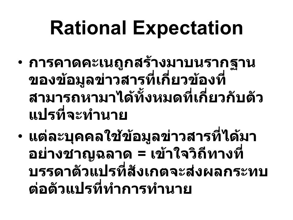 Rational Expectation การคาดคะเนถูกสร้างมาบนรากฐานของข้อมูลข่าวสารที่เกี่ยวข้องที่สามารถหามาได้ทั้งหมดที่เกี่ยวกับตัวแปรที่จะทำนาย.