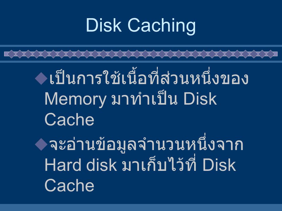 Disk Caching เป็นการใช้เนื้อที่ส่วนหนึ่งของ Memory มาทำเป็น Disk Cache