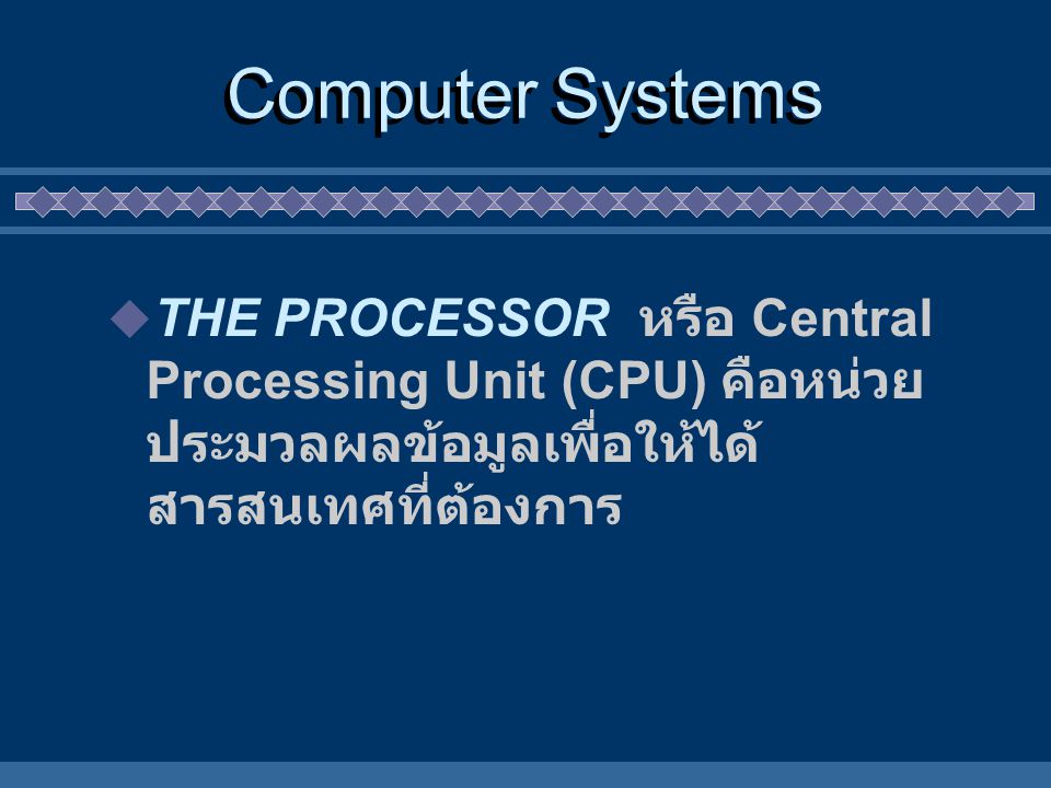 Computer Systems THE PROCESSOR หรือ Central Processing Unit (CPU) คือหน่วย ประมวลผลข้อมูลเพื่อให้ได้สารสนเทศที่ต้องการ.