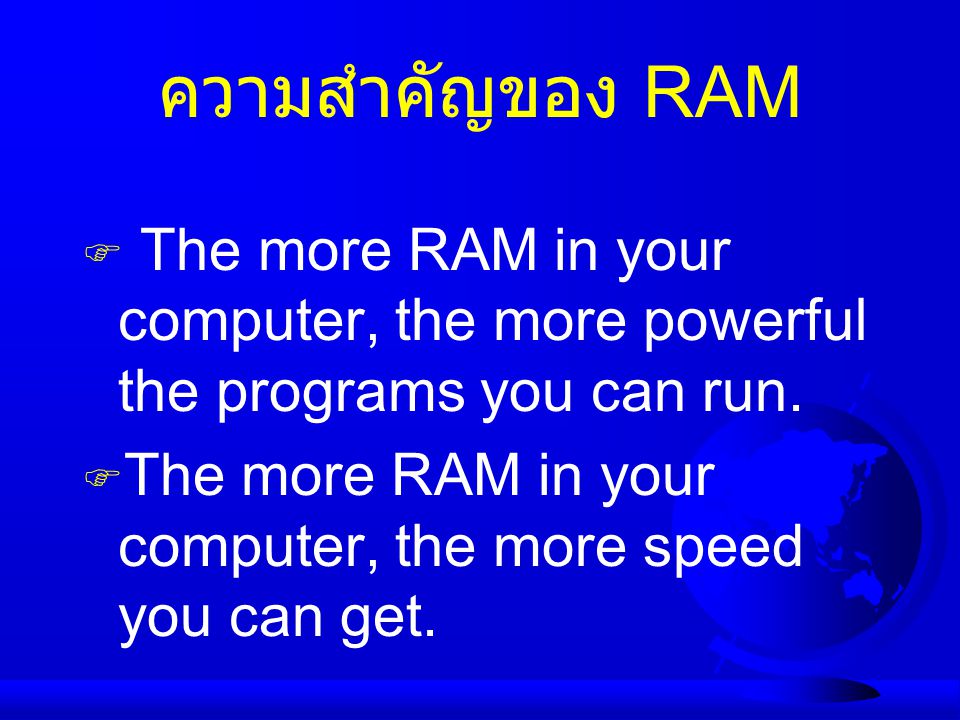 ความสำคัญของ RAM The more RAM in your computer, the more powerful the programs you can run.