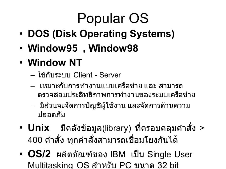 Popular OS DOS (Disk Operating Systems) Window95 , Window98 Window NT