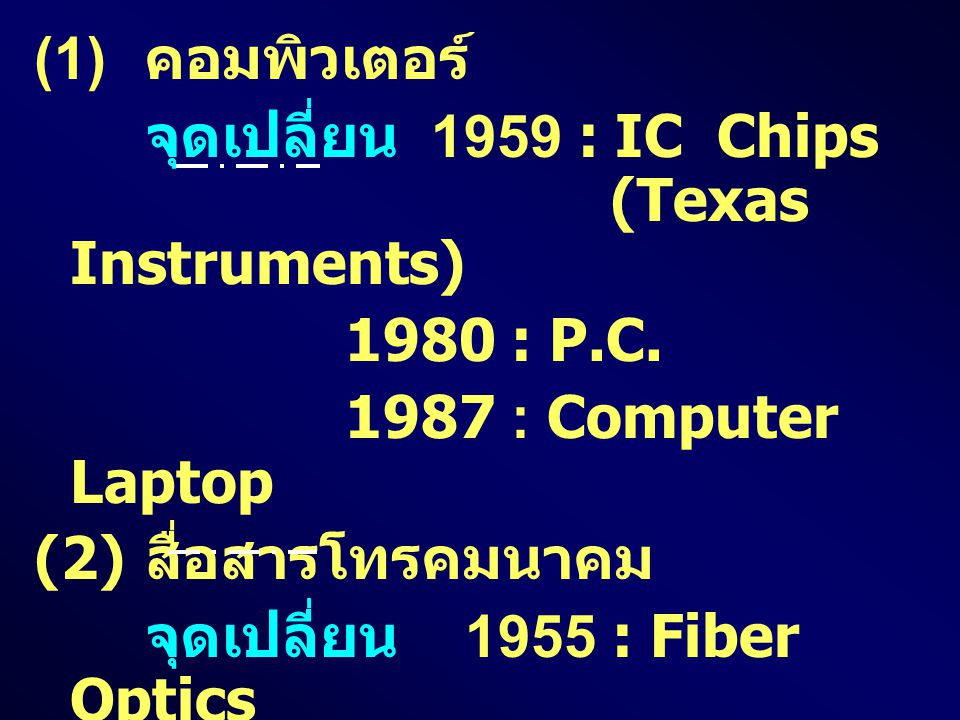 (1) คอมพิวเตอร์ จุดเปลี่ยน 1959 : IC Chips (Texas Instruments) 1980 : P.C : Computer Laptop.
