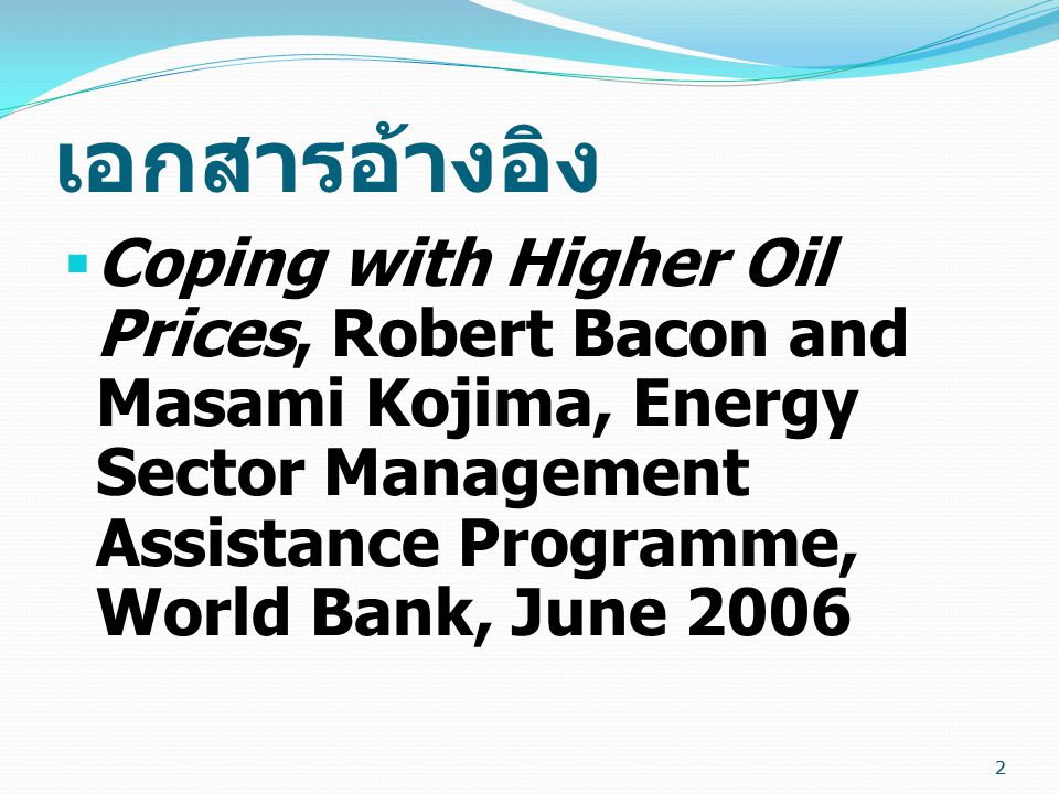 เอกสารอ้างอิง Coping with Higher Oil Prices, Robert Bacon and Masami Kojima, Energy Sector Management Assistance Programme, World Bank, June