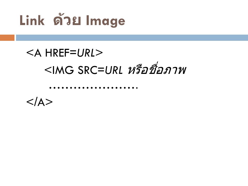 Link ด้วย Image <A HREF=URL> <IMG SRC=URL หรือชื่อภาพ …………………. </A>