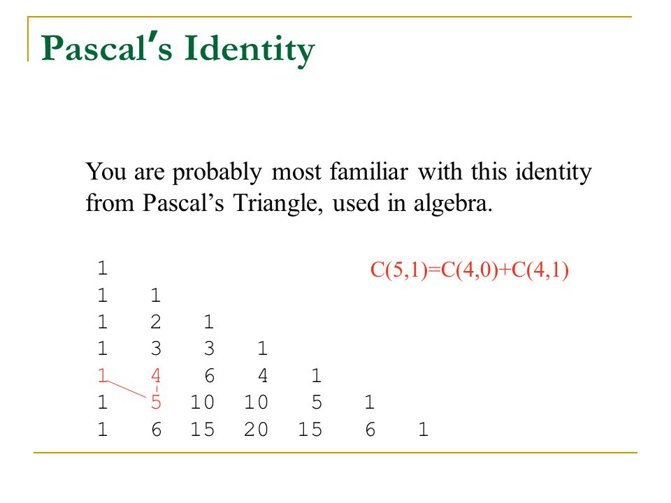 Pascal’s Identity You are probably most familiar with this identity from Pascal’s Triangle, used in algebra.