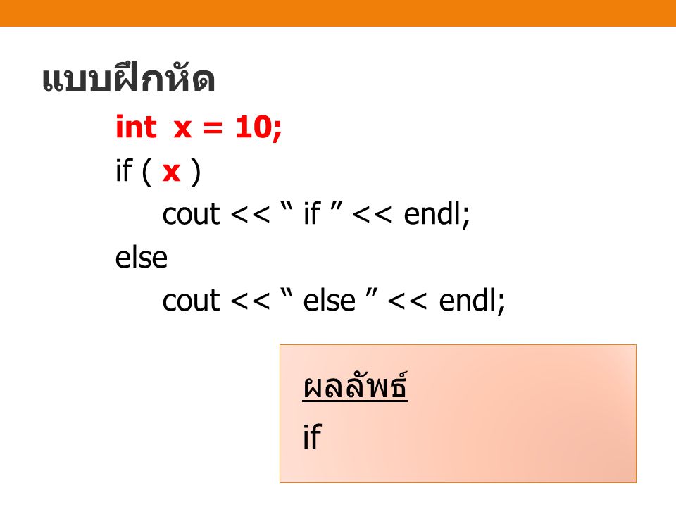 แบบฝึกหัด int x = 10; if ( x ) cout << if << endl; else cout << else << endl; ผลลัพธ์ if