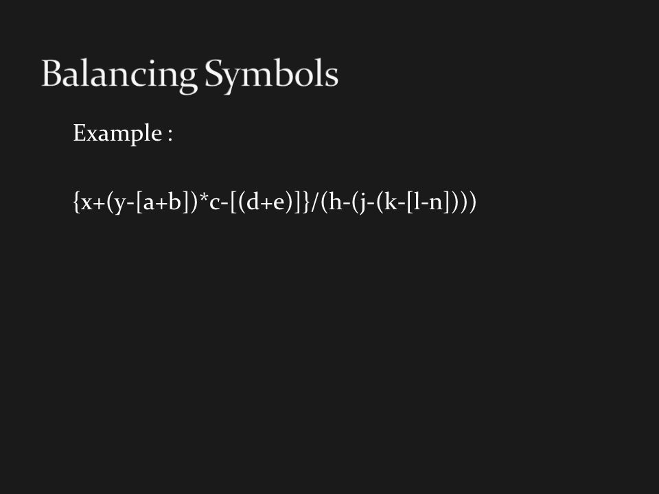 Balancing Symbols Example : {x+(y-[a+b])*c-[(d+e)]}/(h-(j-(k-[l-n])))