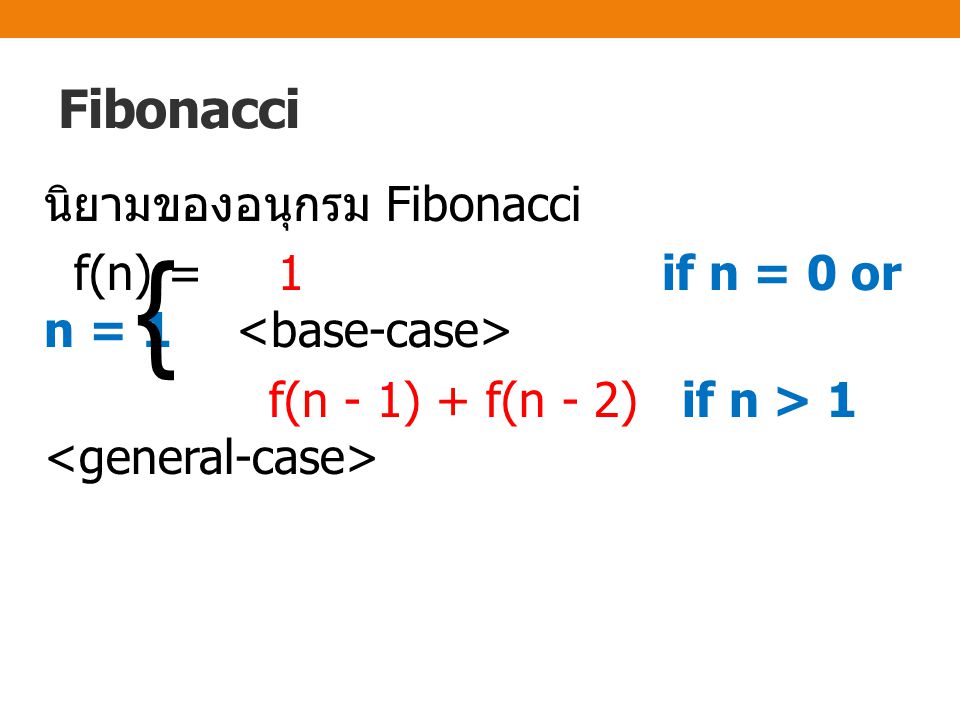 Fibonacci นิยามของอนุกรม Fibonacci f(n) = 1 if n = 0 or n = 1 <base-case> f(n - 1) + f(n - 2) if n > 1 <general-case>