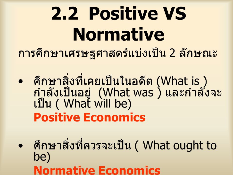 2.2 Positive VS Normative การศึกษาเศรษฐศาสตร์แบ่งเป็น 2 ลักษณะ