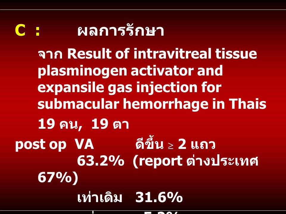 C : ผลการรักษา จาก Result of intravitreal tissue plasminogen activator and expansile gas injection for submacular hemorrhage in Thais.
