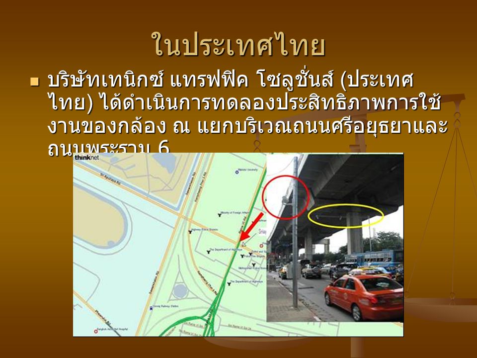 ในประเทศไทย บริษัทเทนิกซ์ แทรฟฟิค โซลูชั่นส์ (ประเทศไทย) ได้ดำเนินการทดลองประสิทธิภาพการใช้งานของกล้อง ณ แยกบริเวณถนนศรีอยุธยาและถนนพระราม 6.