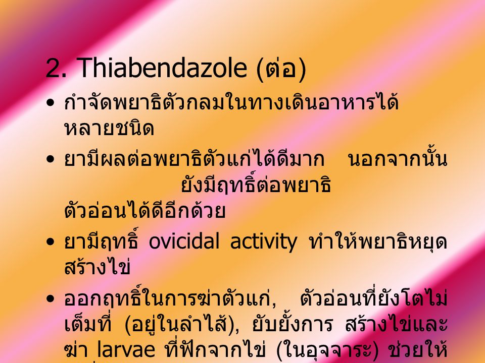 2. Thiabendazole (ต่อ) กำจัดพยาธิตัวกลมในทางเดินอาหารได้หลายชนิด