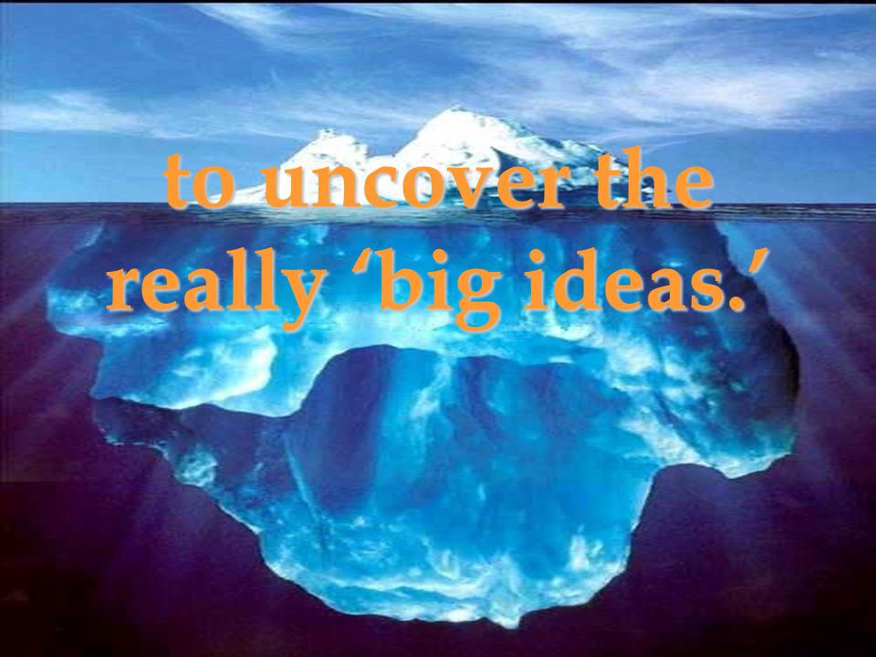 to uncover the really ‘big ideas.’