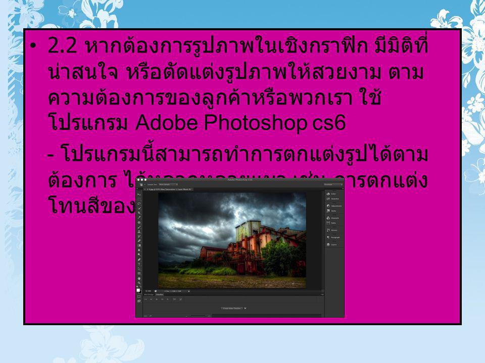2.2 หากต้องการรูปภาพในเชิงกราฟิก มีมิติที่น่าสนใจ หรือตัดแต่งรูปภาพให้สวยงาม ตามความต้องการของลูกค้าหรือพวกเรา ใช้โปรแกรม Adobe Photoshop cs6