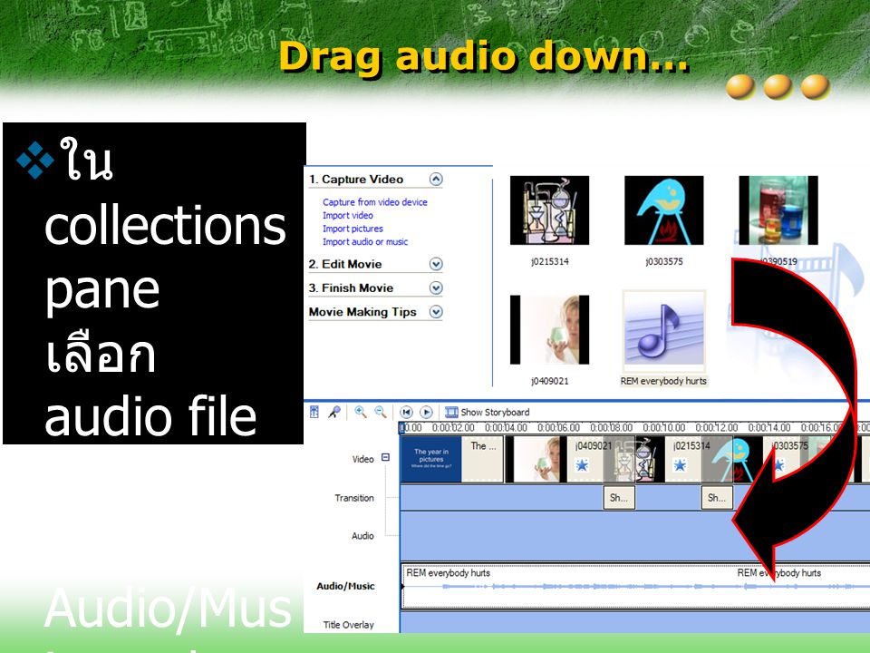 Drag audio down… ใน collections pane เลือก audio file และ drag ลงไปที่ Audio/Music track.