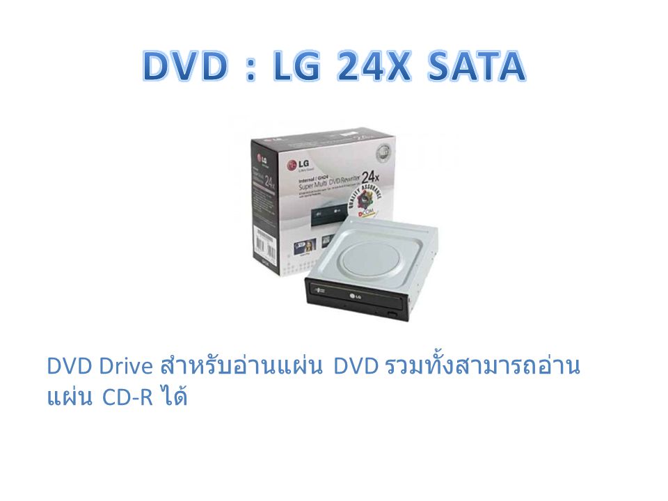 DVD : LG 24X SATA DVD Drive สำหรับอ่านแผ่น DVD รวมทั้งสามารถอ่านแผ่น CD-R ได้