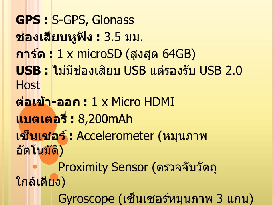 GPS : S-GPS, Glonass ช่องเสียบหูฟัง : 3.5 มม. การ์ด : 1 x microSD (สูงสุด 64GB) USB : ไม่มีช่องเสียบ USB แต่รองรับ USB 2.0 Host.