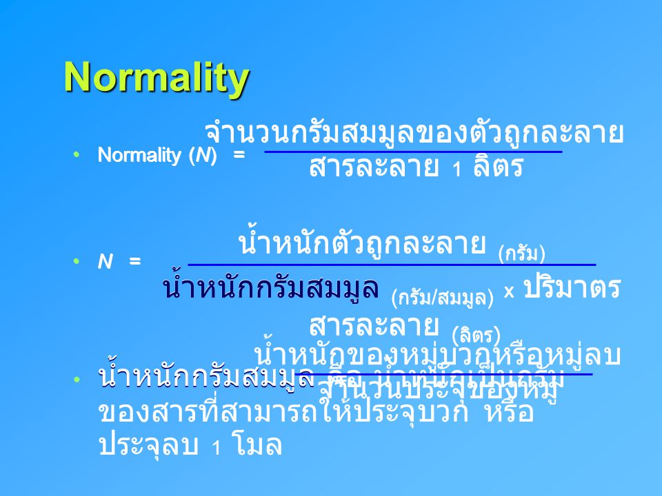 Normality Normality (N) = N = น้ำหนักกรัมสมมูล คือ น้ำหนักเป็นกรัมของสารที่สามารถให้ประจุบวก หรือ ประจุลบ 1 โมล.