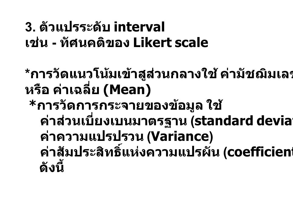 3. ตัวแปรระดับ interval เช่น - ทัศนคติของ Likert scale. *การวัดแนวโน้มเข้าสูส่วนกลางใช้ ค่ามัชฌิมเลขคณิต (Arithmetic mean)