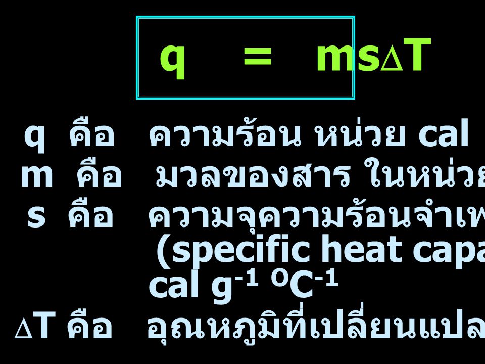 q = msDT q คือ ความร้อน หน่วย cal m คือ มวลของสาร ในหน่วย กรัม (g)