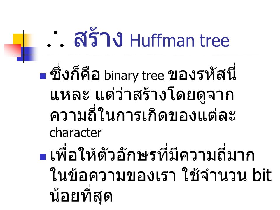 สร้าง Huffman tree ซึ่งก็คือ binary tree ของรหัสนี่แหละ แต่ว่าสร้างโดยดูจากความถี่ในการเกิดของแต่ละ character.