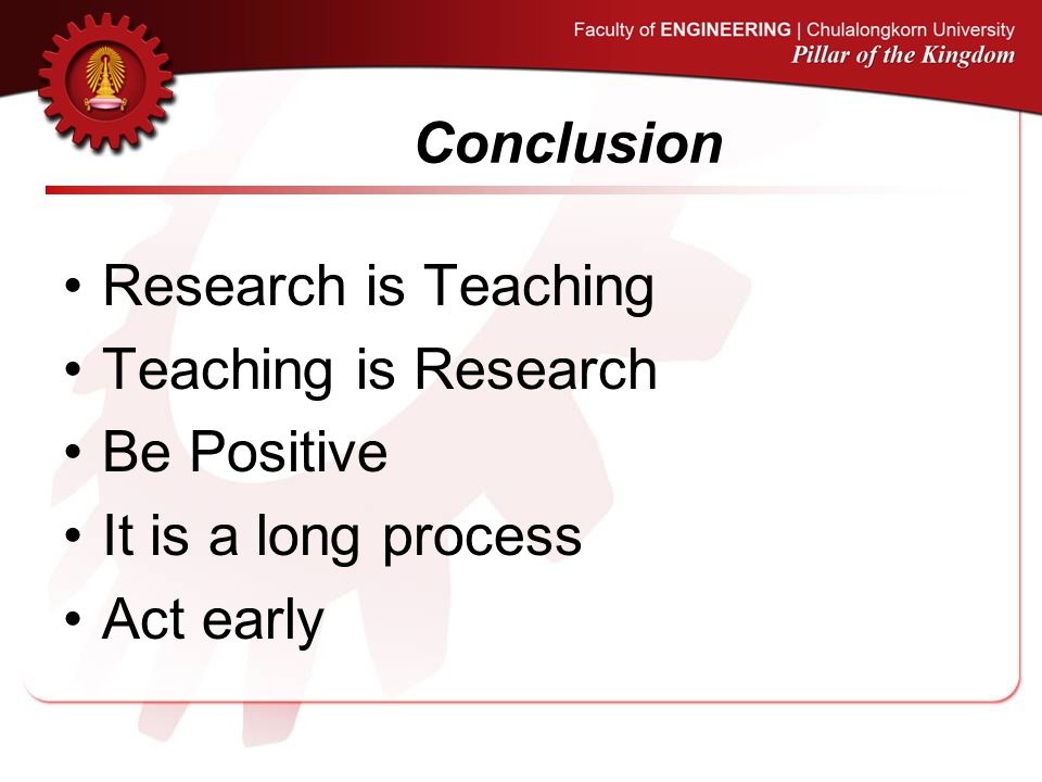 Conclusion Research is Teaching Teaching is Research Be Positive It is a long process Act early