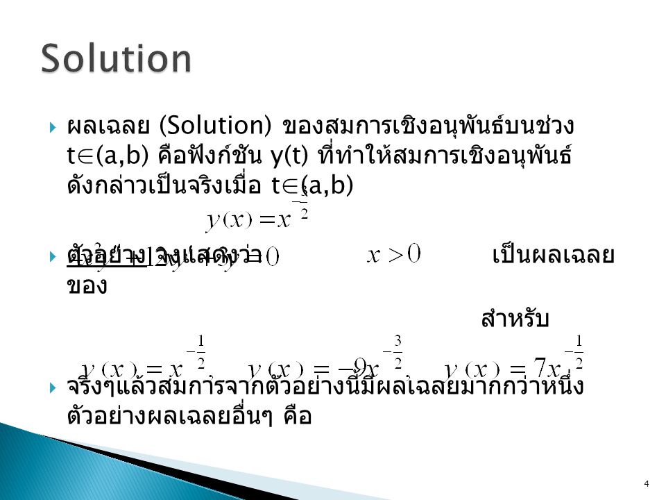 Solution ผลเฉลย (Solution) ของสมการเชิงอนุพันธ์บนช่วง t∈(a,b) คือฟังก์ชัน y(t) ที่ทำให้สมการเชิงอนุพันธ์ดังกล่าวเป็นจริงเมื่อ t∈(a,b)