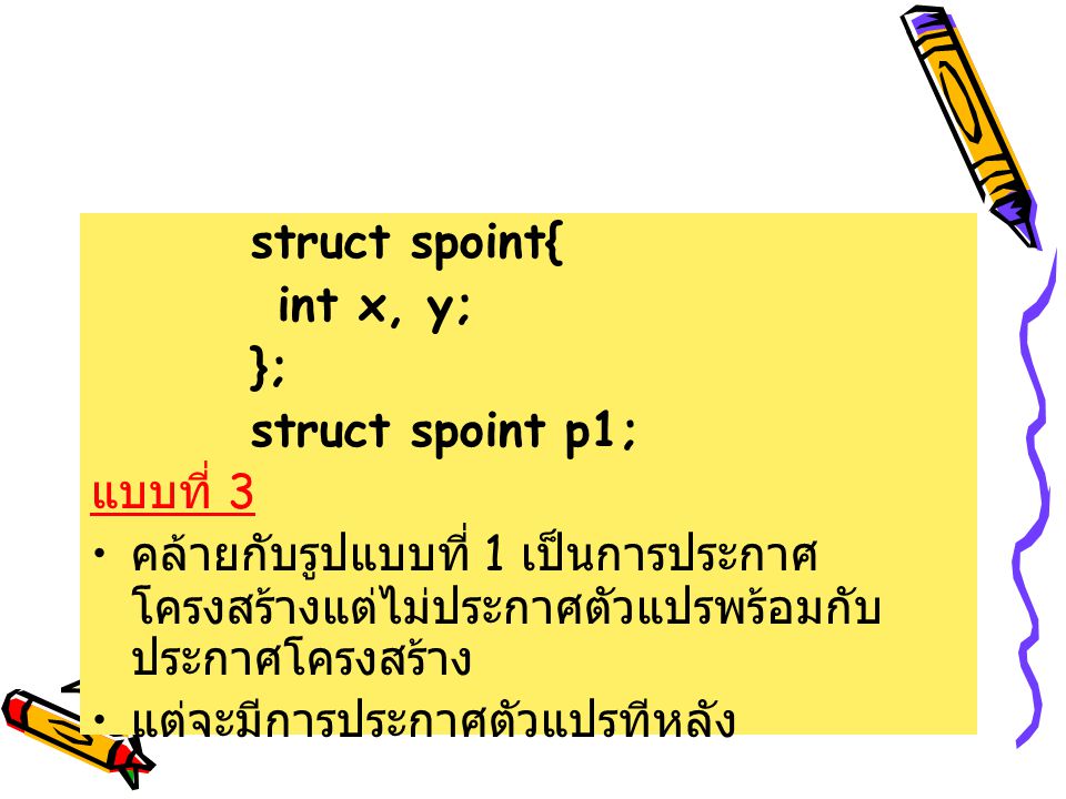 struct spoint{ int x, y; }; struct spoint p1; แบบที่ 3. คล้ายกับรูปแบบที่ 1 เป็นการประกาศโครงสร้างแต่ไม่ประกาศตัวแปรพร้อมกับประกาศโครงสร้าง.