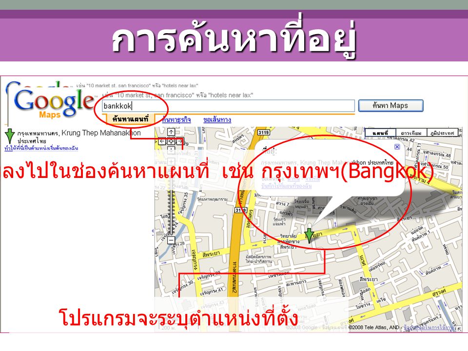 การค้นหาที่อยู่ ระบุที่อยู่ลงไปในช่องค้นหาแผนที่ เช่น กรุงเทพฯ(Bangkok) โปรแกรมจะระบุตำแหน่งที่ตั้ง.