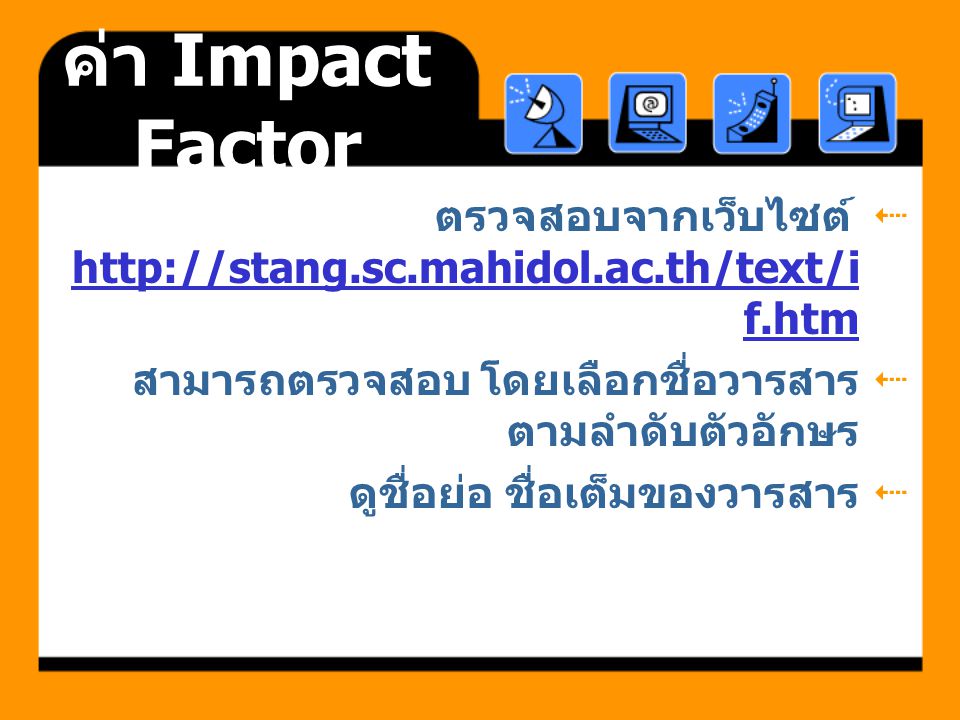 ค่า Impact Factor ตรวจสอบจากเว็บไซต์   สามารถตรวจสอบ โดยเลือกชื่อวารสารตามลำดับตัวอักษร.