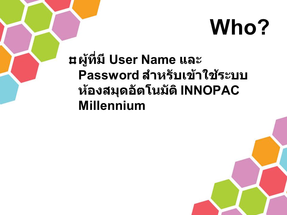 Who ผู้ที่มี User Name และ Password สำหรับเข้าใช้ระบบห้องสมุดอัตโนมัติ INNOPAC Millennium