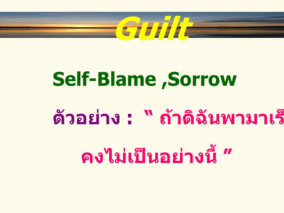 Guilt Self-Blame ,Sorrow ตัวอย่าง : ถ้าดิฉันพามาเร็วกว่านี้