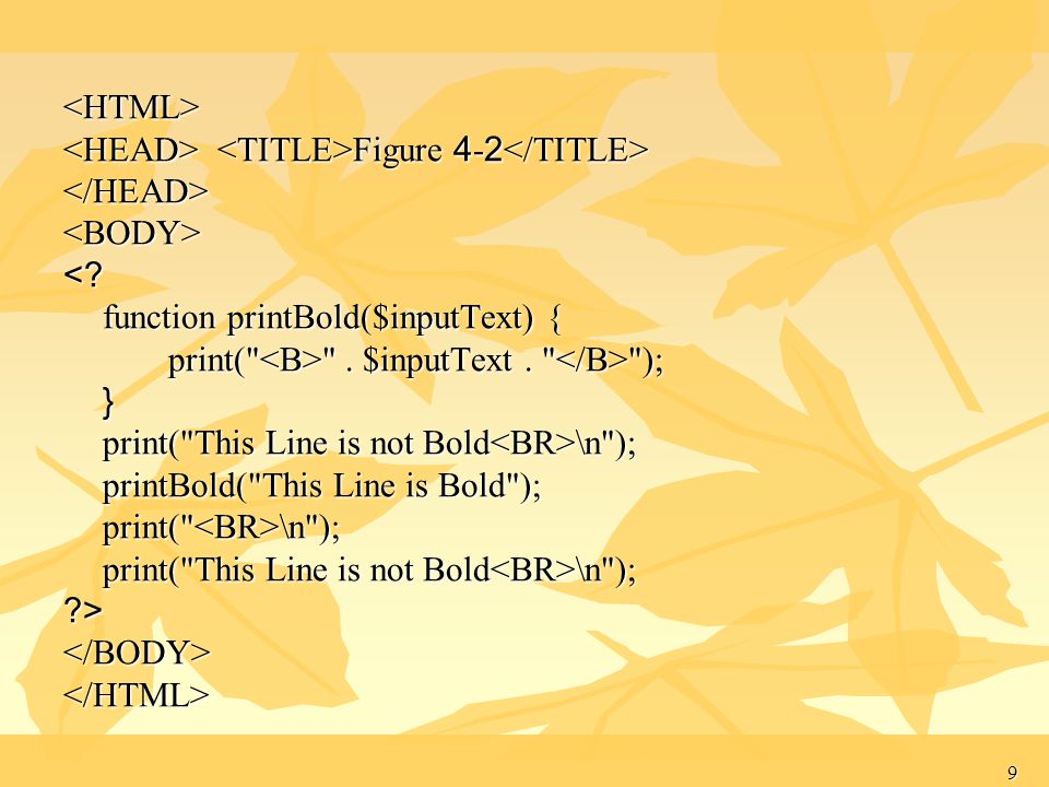 <HTML> <HEAD> <TITLE>Figure 4-2</TITLE> </HEAD> <BODY> < function printBold($inputText) { print( <B> . $inputText . </B> );