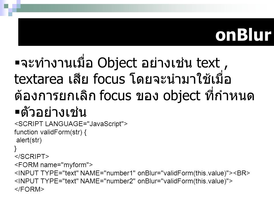 onBlur จะทำงานเมื่อ Object อย่างเช่น text , textarea เสีย focus โดยจะนำมาใช้เมื่อต้องการยกเลิก focus ของ object ที่กำหนด.