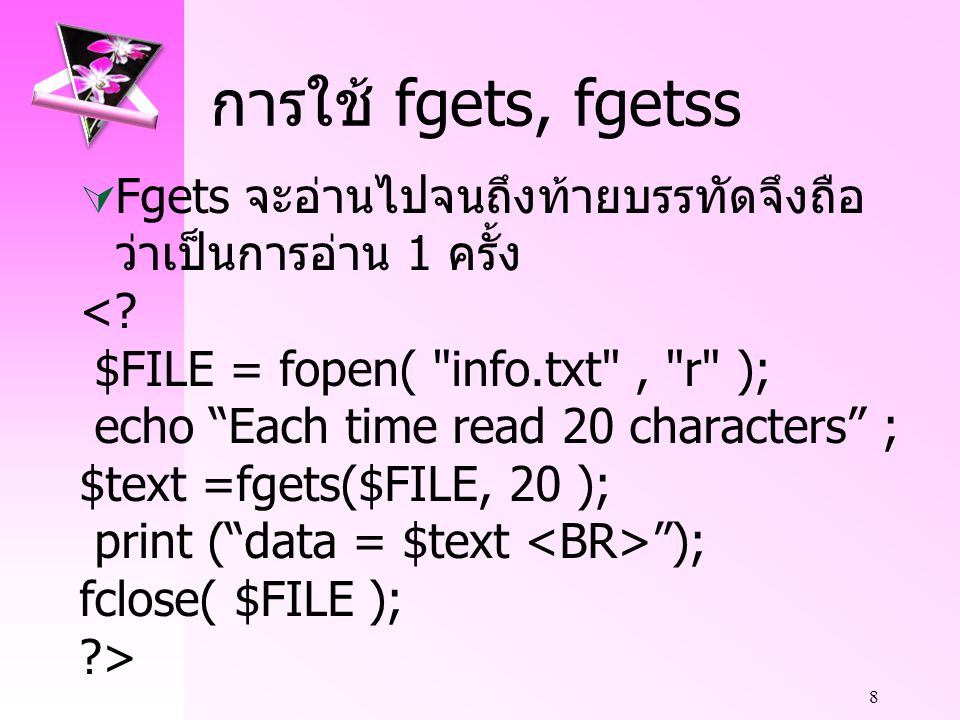 การใช้ fgets, fgetss Fgets จะอ่านไปจนถึงท้ายบรรทัดจึงถือว่าเป็นการอ่าน 1 ครั้ง. < $FILE = fopen( info.txt , r );