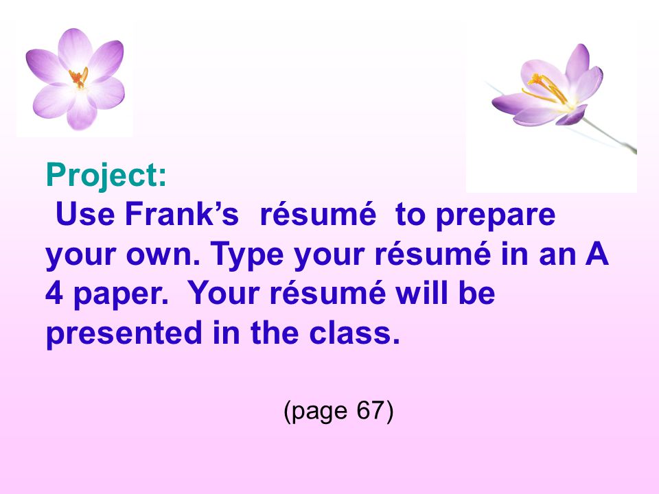 Project: Use Frank’s résumé to prepare your own. Type your résumé in an A 4 paper. Your résumé will be presented in the class.