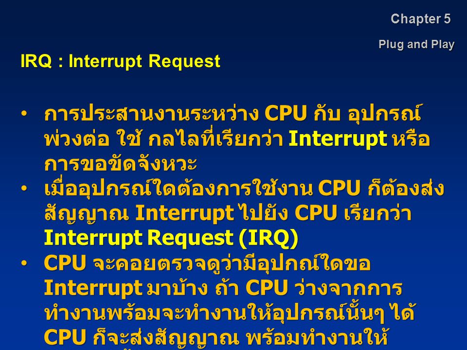 Chapter 5 Plug and Play. IRQ : Interrupt Request. การประสานงานระหว่าง CPU กับ อุปกรณ์พ่วงต่อ ใช้ กลไลที่เรียกว่า Interrupt หรือการขอขัดจังหวะ.